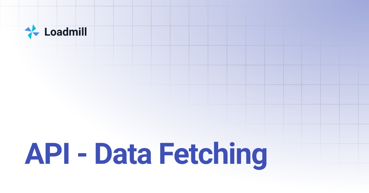 API - Data Fetching | Loadmill